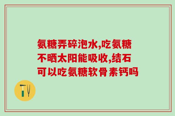 氨糖哪种更好吸收(氨糖补充剂：哪种吸收效果更佳？)