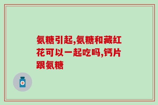 氨基葡萄糖钙片是什么作用(氨基葡萄糖钙片的作用是什么？)