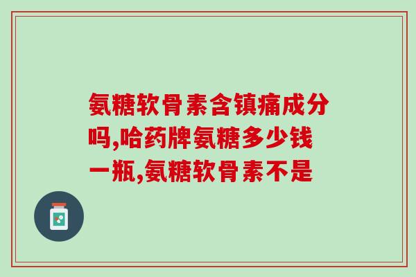 氨糖素软骨钙(氨基葡萄糖软骨钙：帮助关节与骨骼保持健康的良药)