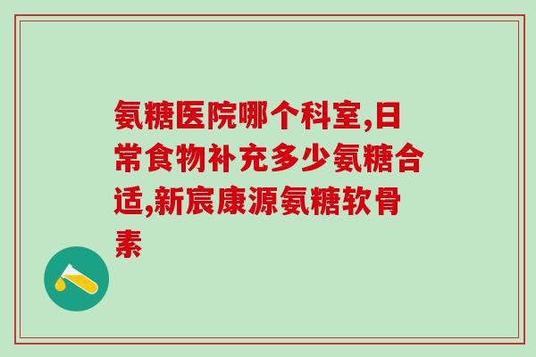 氨糖空腹还是饭后吃(氨糖应该在饭后补充还是空腹?) 氨糖空腹还是饭后吃(氨糖应该在饭后补充还是空腹?)
