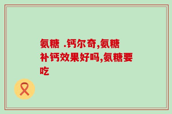 氨糖粆一氨糖精：健康的神奇物质)