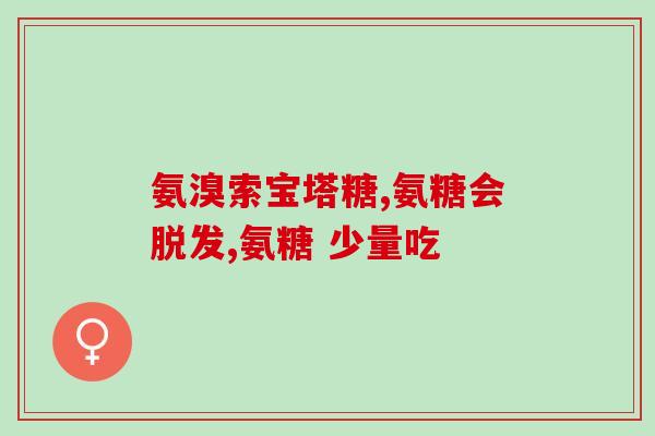 氨糖止痛药成分(氨糖：缓解疼痛的有效成分)
