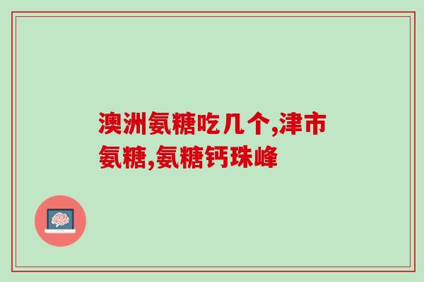 氨糖的主治与禁忌有哪些(氨糖的主要功效及预防禁忌)