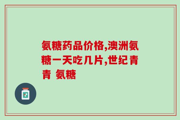 氨糖美辛啥(氨糖美辛用于哪些?) 氨糖美辛啥(氨糖美辛用于哪些?)