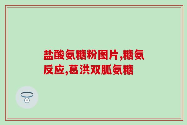 氨糖粉的颜色(氨糖粉的色彩是什么？)