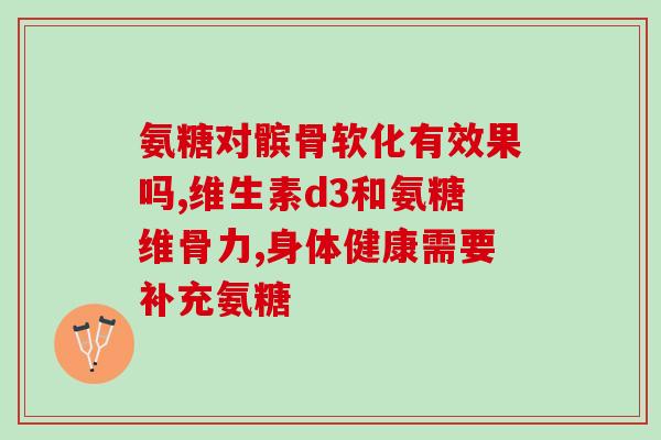 氨糖维骨力有什么用(氨糖维骨力的功效及用途简介)