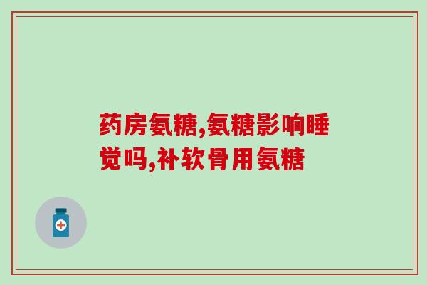 氨糖硫酸软骨素钙维D主治(氨糖硫酸软骨素钙维D，有效治疗关节痛)