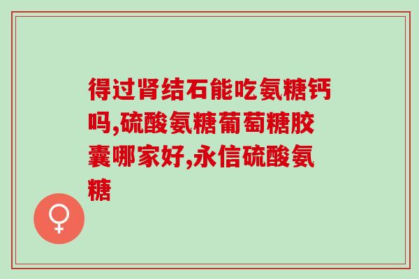 氨糖美辛氨糖美辛肠溶片(氨糖美辛肠溶片：缓解疼痛，改善关节功能)