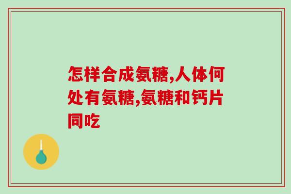 氨糖维谷粒(氨糖维谷粒：保护关节的全面营养补给)