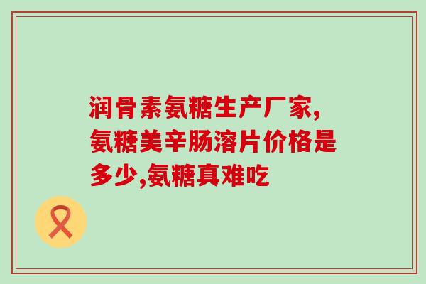 氨基葡萄糖胶囊替代品(替代氨基葡萄糖胶囊的产品-简介与推荐)