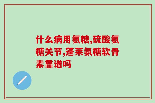 氨糖治什么病的啊(氨糖能治疗哪些疾病？)
