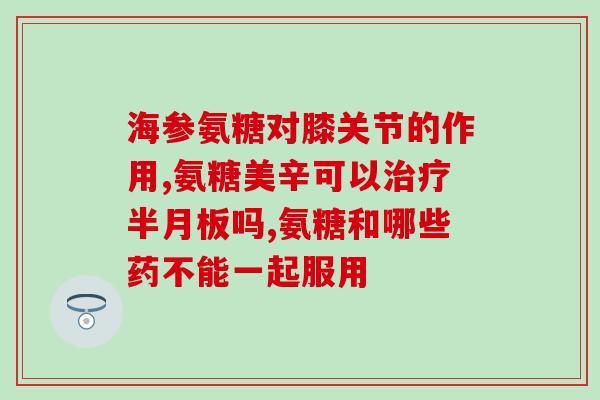 氨糖美辛肠溶片万通药业(氨糖美辛肠溶片上市,成万通药业重要产品之一) 氨糖美辛肠溶片万通药业(氨糖美辛肠溶片上市,成万通药业重要产品之一)