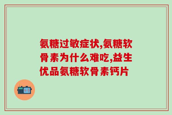 氨基葡萄糖加钙片的成分(氨基葡萄糖加钙片：营养补充剂的理想选择)