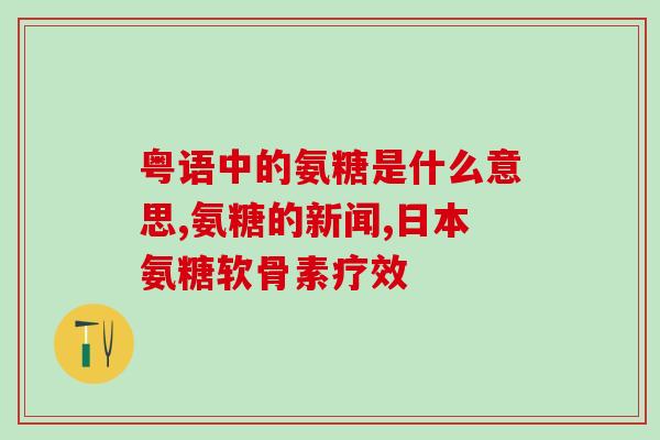 氨基葡萄糖胶囊美国产(美国生产的氨基葡萄糖胶囊)