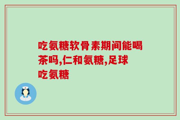 氨糖替代钙片(用氨糖取代钙片的营养趋势)