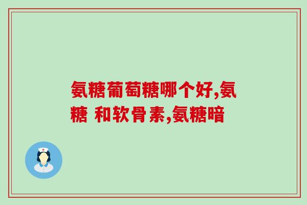 氨糖最佳搭配(最佳搭配：氨糖搭配什么？营养师教你正确搭配氨糖)