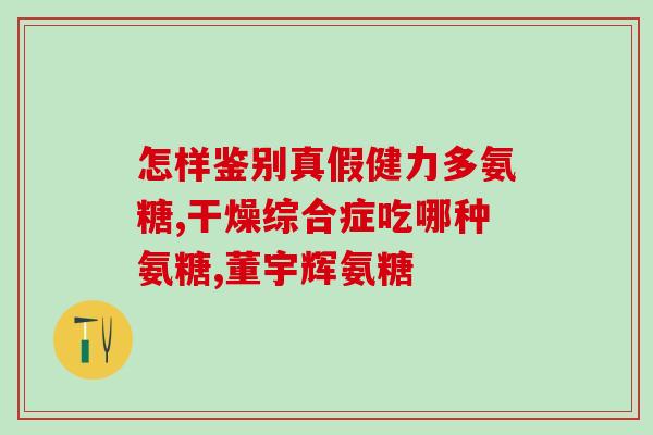 氨糖绿瓶哪个好(氨糖绿瓶哪款效果更好?) 氨糖绿瓶哪个好(氨糖绿瓶哪款效果更好?)