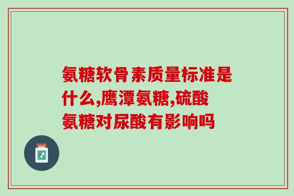氨糖对人体有何作用与功效(氨糖的作用及功效：关节保健、改善骨关节疾病)