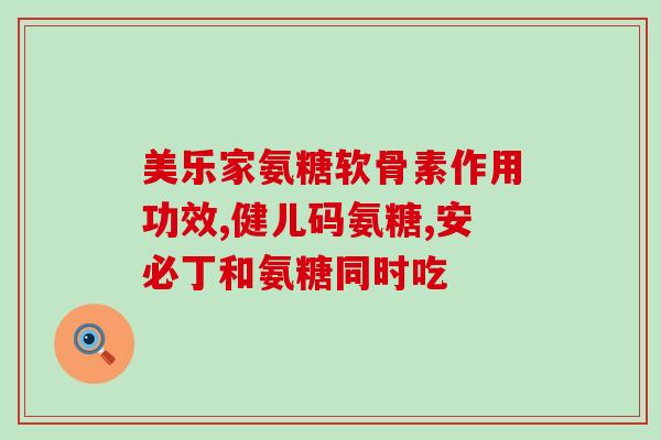 氨糖健力多说明书(氨糖健力多使用说明，安全有效！)