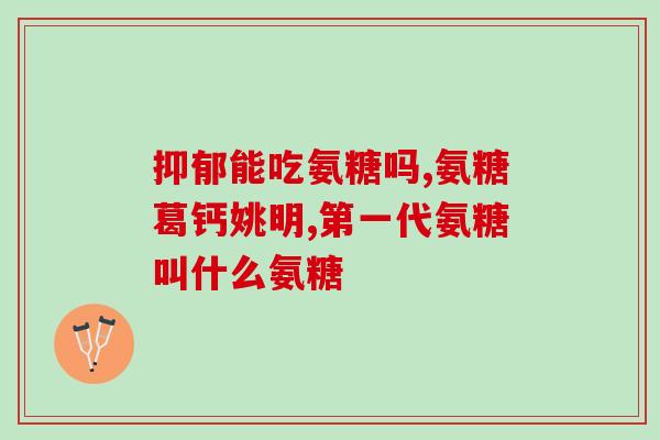 氨糖组织成分和原材料(氨糖——组织重建的关键原材料) 氨糖组织成分和原材料(氨糖——组织重建的关键原材料)