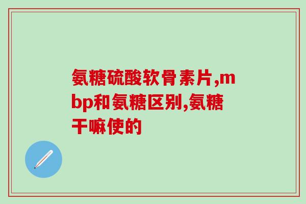 氨糖美欣片(氨糖美欣片：缓解关节疼痛，保护关节健康的理想选择)