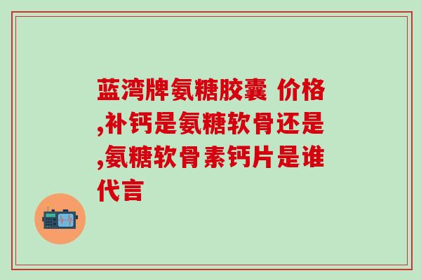氨糖胶囊是治疗什么的(治疗何种疾病的氨糖胶囊？)