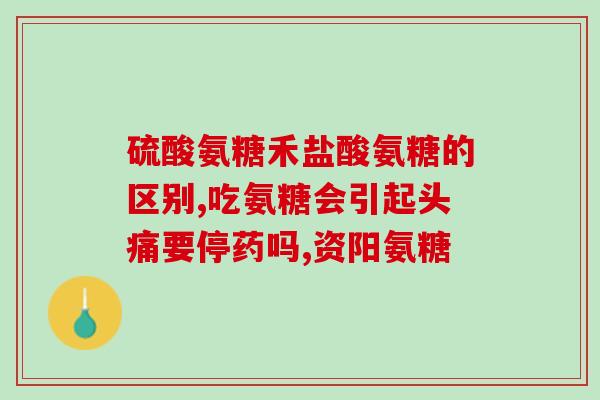 氨糖盐酸的好还是硫酸好(氨糖盐酸与硫酸哪个更好？——选对药品需知的事项)