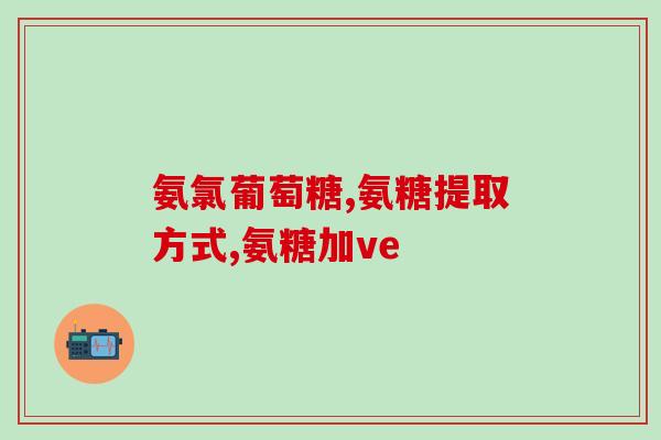 氨糖怎么吃德聚源安堂(氨糖的用法和注意事项介绍)