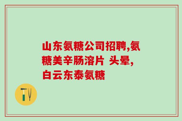 氨糖维骨力和纽乐关节灵(氨糖维骨力和纽乐关节灵的功效和用途)