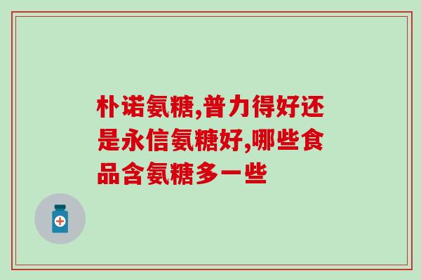 打疫苗后马上吃氨糖(吃氨糖前后，你需要知道些什么？)