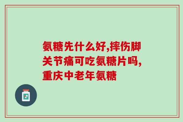 氨糖绿瓶跟红瓶怎么吃(氨糖绿瓶和红瓶如何正确使用？)