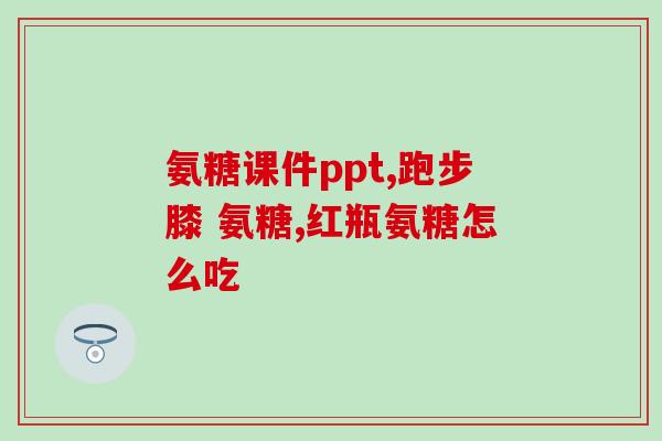 氨糖维骨力 拉肚子(氨糖维骨力引发腹泻)