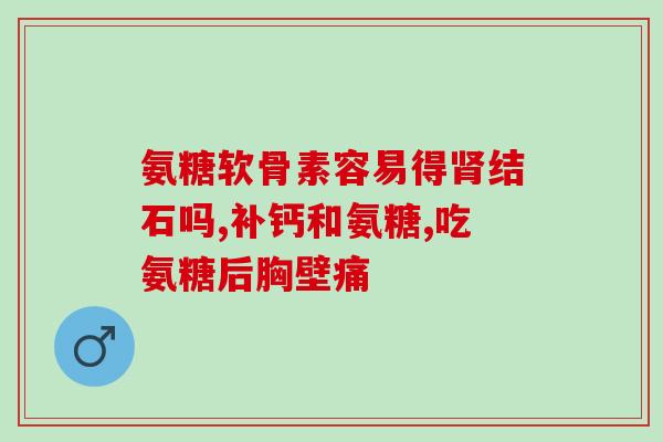 氨基葡萄糖糖片说明书(氨基葡萄糖糖片用法说明及注意事项)