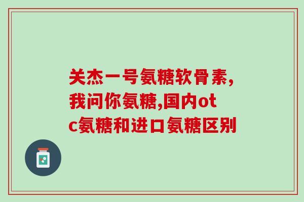 氨糖的商品名(氨糖商品名是什么?) 氨糖的商品名(氨糖商品名是什么?)