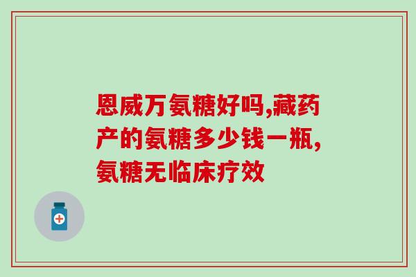 氨糖美辛哪个药厂好(比较氨糖美辛药厂排名，哪家更优？)