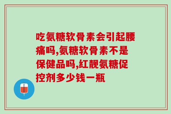 氨基葡萄糖胶囊是补钙吗(氨基葡萄糖胶囊能补钙吗？)