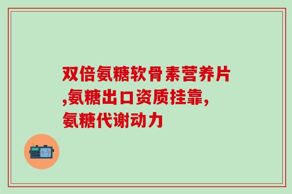 氨糖美乐(氨糖美乐：缓解骨关节病疼痛的有效药物)