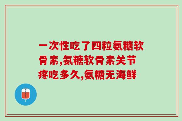 氨糖营养片的功效(氨糖营养片：强化骨骼、关节及软骨的效益)