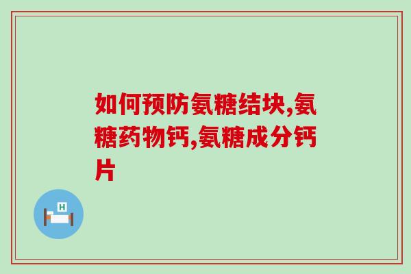 氨糖硫酸钦骨素(氨糖硫酸钦骨素：关注骨骼健康的重要营养素)