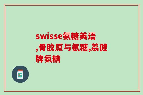 氨糖胶原蛋白(氨基葡萄糖与胶原蛋白结合的益处及应用)