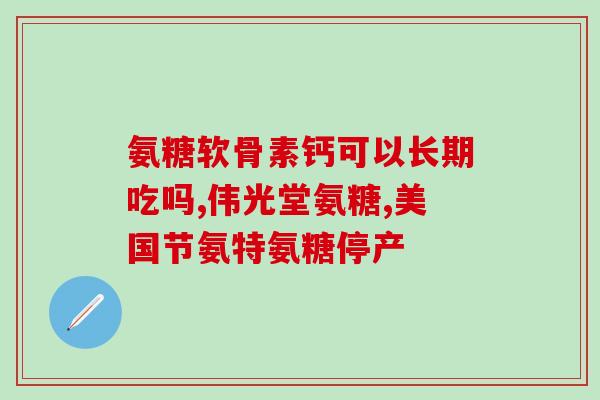 氨糖未开封多久过期(氨糖开封后多久会过期？)