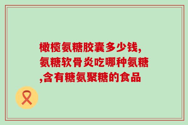 氨糖胶囊康必得产(氨糖胶囊康必得：关节疼痛好帮手)