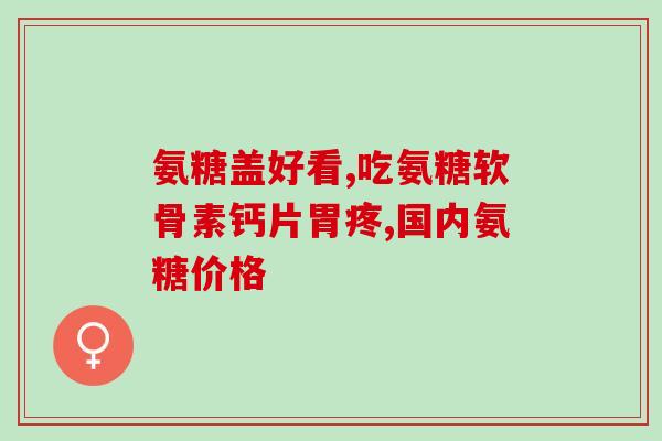 氨糖关节骨活素的疗效(氨糖关节骨活素：有效缓解关节疼痛)