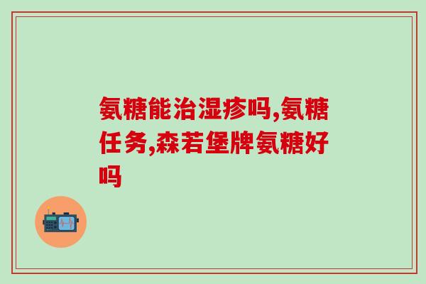 氨糖蛋壳膜素软胶囊(氨糖蛋壳膜素软胶囊：缓解关节疼痛，改善关节功能！)