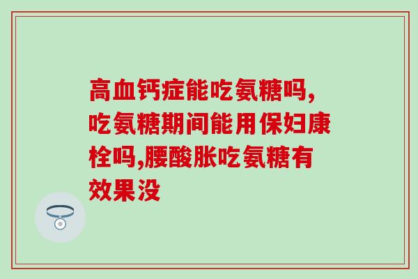 氨糖能和骨松宝一起吃吗(氨糖和骨松宝可同时服用吗？)