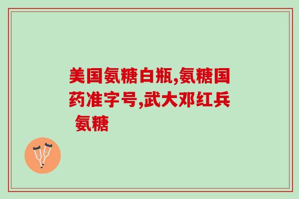 氨糖用于什么人群吃(适用人群：氨糖是谁都可以吃的保健品)