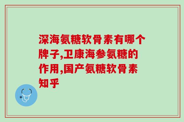 氨糖软胶囊的功效与作用(氨糖软胶囊有哪些作用和功效？)