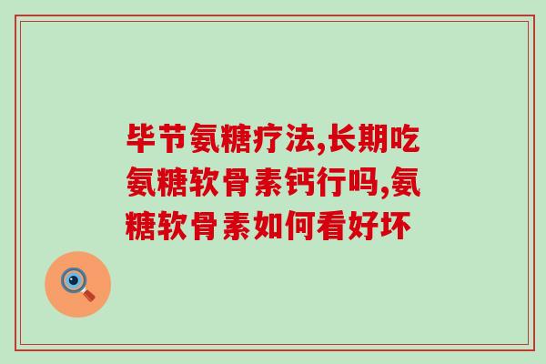 康恩贝的氨糖怎么样(康恩贝氨糖胶囊的功效和使用建议)