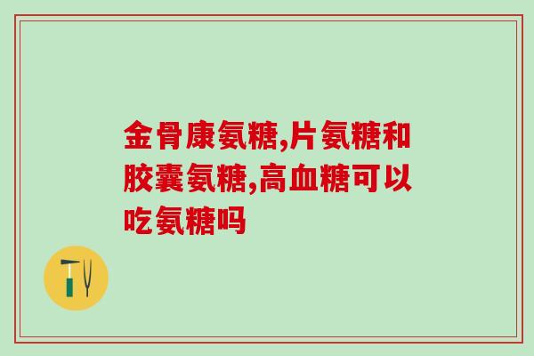 氨糖胶囊可以用糖尿病人吗(糖尿病人可否服用氨糖胶囊？)