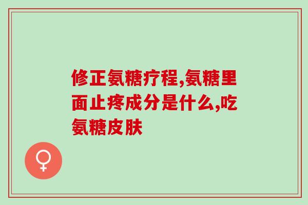 氨糖美辛肠溶片的疗程氨糖美辛肠溶片用药时间？